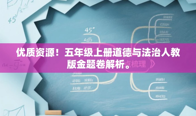 优质资源!五年级上册道德与法治人教版金题卷解析。 优质资源!五年级上册道德与法治人教版金题卷解析。