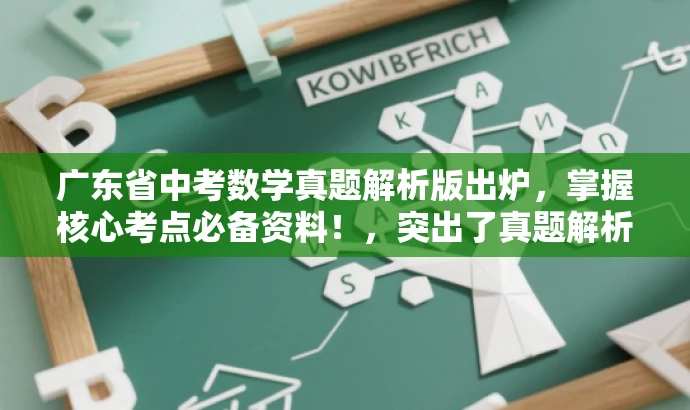广东省中考数学真题解析版出炉,掌握核心考点必备资料!,突出了真题解析的核心价值,并适配了目标人群的需求,语言简洁且具有吸引力。 广东省中考数学真题解析版出炉,掌握核心考点必备资料!,突出了真题解析的核心价值,并适配了目标人群的需求,语言简洁且具有吸引力。
