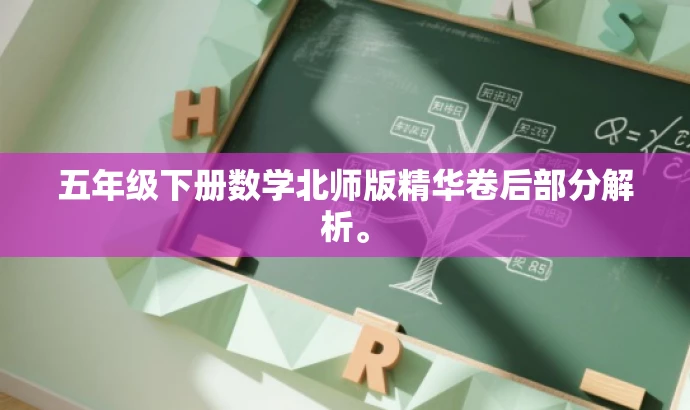 五年级下册数学北师版精华卷后部分解析。 五年级下册数学北师版精华卷后部分解析。