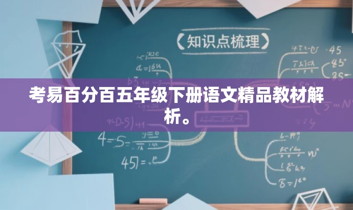 考易百分百五年级下册语文精品教材解析。 考易百分百五年级下册语文精品教材解析。