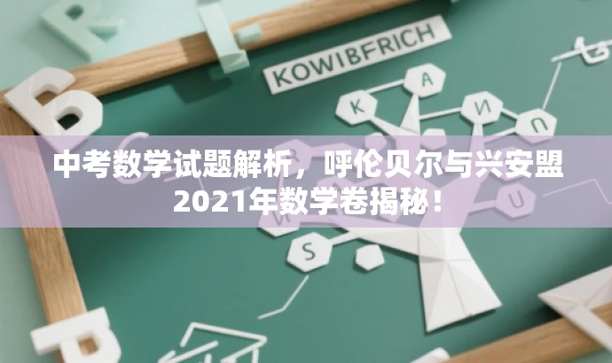 中考数学试题解析,呼伦贝尔与兴安盟2021年数学卷揭秘! 中考数学试题解析,呼伦贝尔与兴安盟2021年数学卷揭秘!