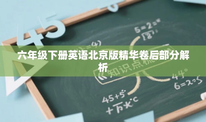 六年级下册英语北京版精华卷后部分解析 六年级下册英语北京版精华卷后部分解析