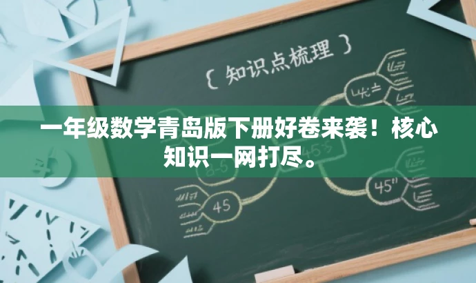 一年级数学青岛版下册好卷来袭!核心知识一网打尽。 一年级数学青岛版下册好卷来袭!核心知识一网打尽。