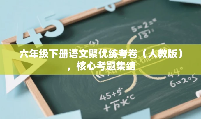 六年级下册语文聚优练考卷(人教版),核心考题集结 六年级下册语文聚优练考卷(人教版),核心考题集结