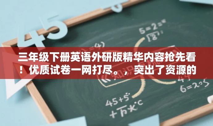 三年级下册英语外研版精华内容抢先看!优质试卷一网打尽。,突出了资源的核心价值,强调三年级下册英语外研版的优质试卷内容,同时使用了吸引眼球的语言,以吸引目标人群的注意力。 三年级下册英语外研版精华内容抢先看!优质试卷一网打尽。,突出了资源的核心价值,强调三年级下册英语外研版的优质试卷内容,同时使用了吸引眼球的语言,以吸引目标人群的注意力。