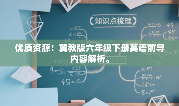 优质资源!冀教版六年级下册英语前导内容解析。 优质资源!冀教版六年级下册英语前导内容解析。