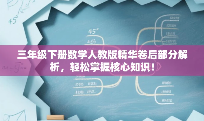 三年级下册数学人教版精华卷后部分解析,轻松掌握核心知识! 三年级下册数学人教版精华卷后部分解析,轻松掌握核心知识!