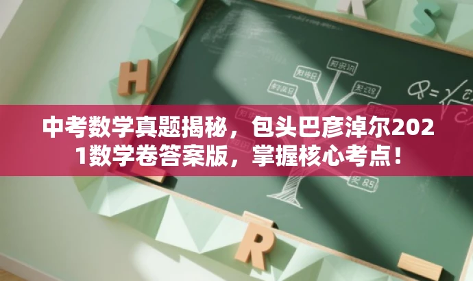 中考数学真题揭秘,包头巴彦淖尔2021数学卷答案版,掌握核心考点! 中考数学真题揭秘,包头巴彦淖尔2021数学卷答案版,掌握核心考点!