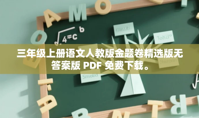 三年级上册语文人教版金题卷精选版无答案版 PDF 免费下载。 三年级上册语文人教版金题卷精选版无答案版 PDF 免费下载。