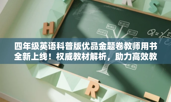 四年级英语科普版优品金题卷教师用书全新上线!权威教材解析,助力高效教学。 四年级英语科普版优品金题卷教师用书全新上线!权威教材解析,助力高效教学。