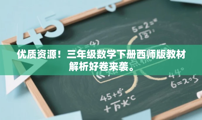 优质资源!三年级数学下册西师版教材解析好卷来袭。 优质资源!三年级数学下册西师版教材解析好卷来袭。