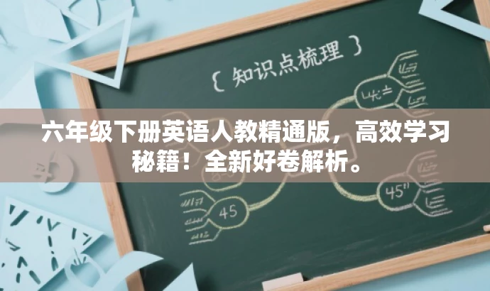 六年级下册英语人教精通版,高效学习秘籍!全新好卷解析。 六年级下册英语人教精通版,高效学习秘籍!全新好卷解析。