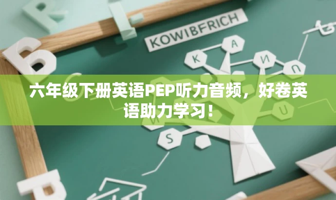 六年级下册英语PEP听力音频，好卷英语助力学习！