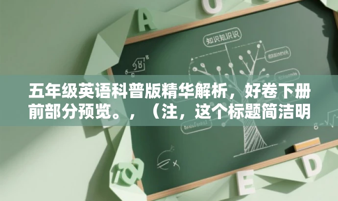 五年级英语科普版精华解析,好卷下册前部分预览。,(注,这个标题简洁明了,突出了五年级英语科普版的核心价值,同时使用了精华解析和预览等词汇来吸引读者的注意力。) 五年级英语科普版精华解析,好卷下册前部分预览。,(注,这个标题简洁明了,突出了五年级英语科普版的核心价值,同时使用了精华解析和预览等词汇来吸引读者的注意力。)