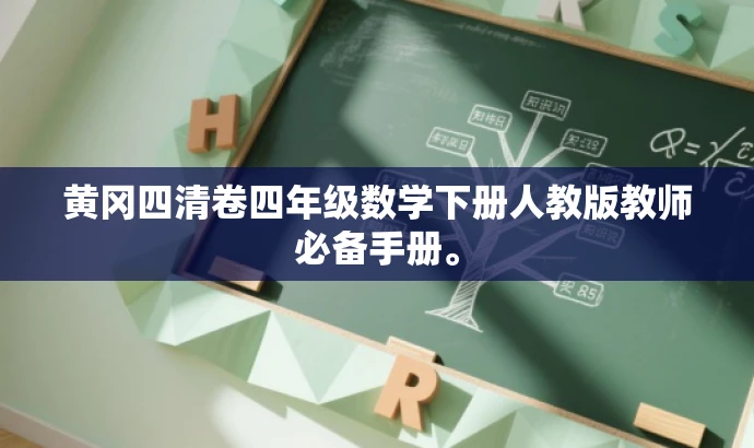 黄冈四清卷四年级数学下册人教版教师必备手册。 黄冈四清卷四年级数学下册人教版教师必备手册。