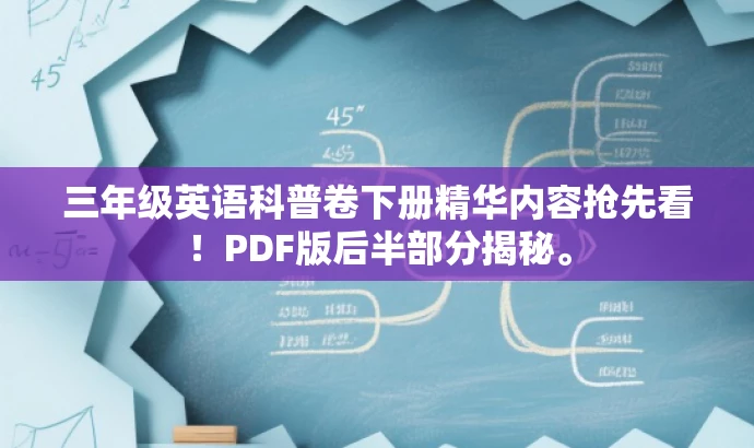 三年级英语科普卷下册精华内容抢先看!PDF版后半部分揭秘。 三年级英语科普卷下册精华内容抢先看!PDF版后半部分揭秘。