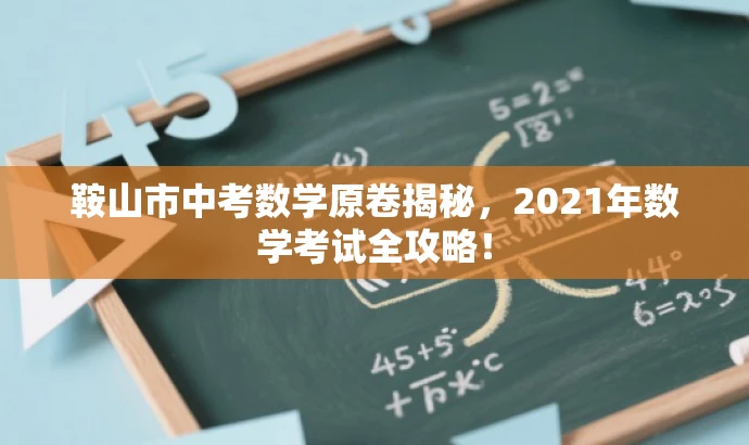 鞍山市中考数学原卷揭秘,2021年数学考试全攻略! 鞍山市中考数学原卷揭秘,2021年数学考试全攻略!