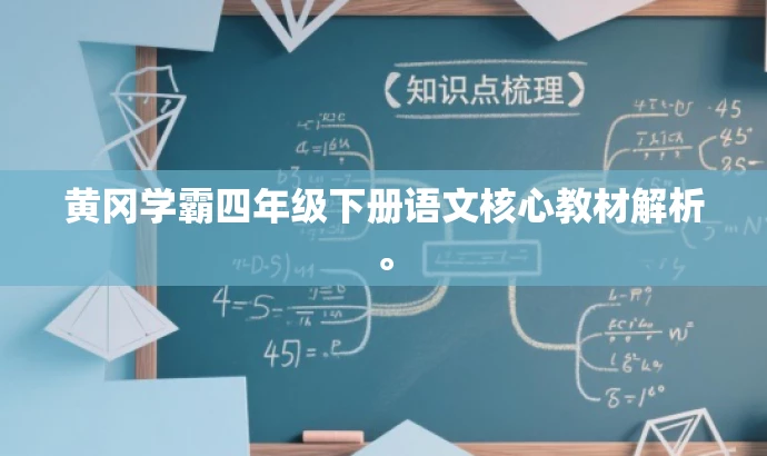 黄冈学霸四年级下册语文核心教材解析。 黄冈学霸四年级下册语文核心教材解析。