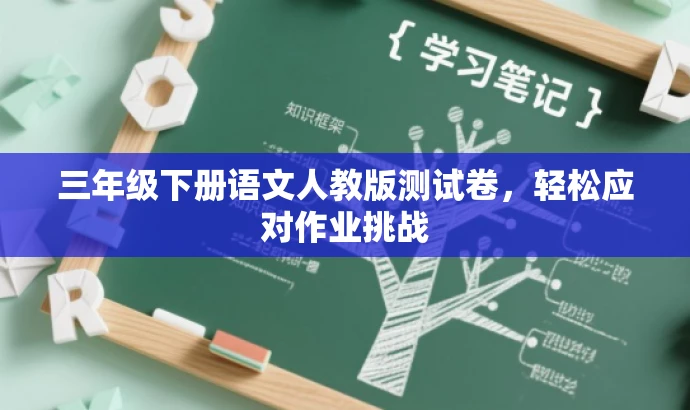三年级下册语文人教版测试卷,轻松应对作业挑战 三年级下册语文人教版测试卷,轻松应对作业挑战