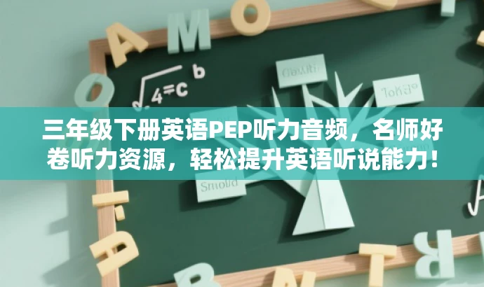 三年级下册英语PEP听力音频,名师好卷听力资源,轻松提升英语听说能力! 三年级下册英语PEP听力音频,名师好卷听力资源,轻松提升英语听说能力!