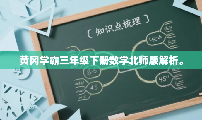 黄冈学霸三年级下册数学北师版解析。 黄冈学霸三年级下册数学北师版解析。