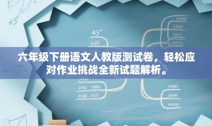 六年级下册语文人教版测试卷,轻松应对作业挑战全新试题解析。 六年级下册语文人教版测试卷,轻松应对作业挑战全新试题解析。