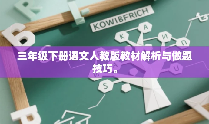 三年级下册语文人教版教材解析与做题技巧。 三年级下册语文人教版教材解析与做题技巧。