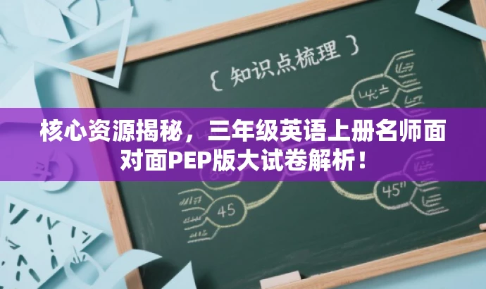 核心资源揭秘,三年级英语上册名师面对面PEP版大试卷解析! 核心资源揭秘,三年级英语上册名师面对面PEP版大试卷解析!