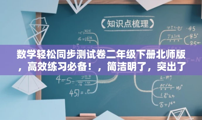 数学轻松同步测试卷二年级下册北师版,高效练习必备!,简洁明了,突出了轻松学习和高效练习的核心价值,同时适配了二年级学生和家长的需求。语言简洁有力,具有吸引力。 数学轻松同步测试卷二年级下册北师版,高效练习必备!,简洁明了,突出了轻松学习和高效练习的核心价值,同时适配了二年级学生和家长的需求。语言简洁有力,具有吸引力。