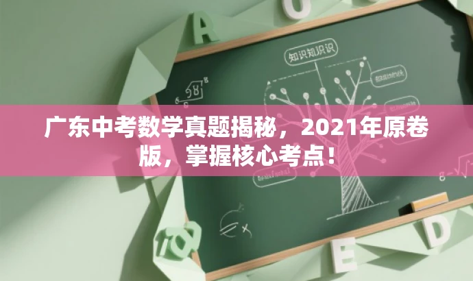 广东中考数学真题揭秘,2021年原卷版,掌握核心考点! 广东中考数学真题揭秘,2021年原卷版,掌握核心考点!