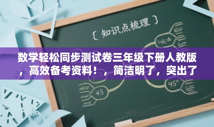 数学轻松同步测试卷三年级下册人教版,高效备考资料!,简洁明了,突出了轻松备考的核心价值,同时适配了三年级学生和家长的需求,语言有吸引力。 数学轻松同步测试卷三年级下册人教版,高效备考资料!,简洁明了,突出了轻松备考的核心价值,同时适配了三年级学生和家长的需求,语言有吸引力。