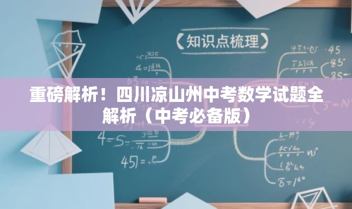 重磅解析!四川凉山州中考数学试题全解析(中考必备版) 重磅解析!四川凉山州中考数学试题全解析(中考必备版)