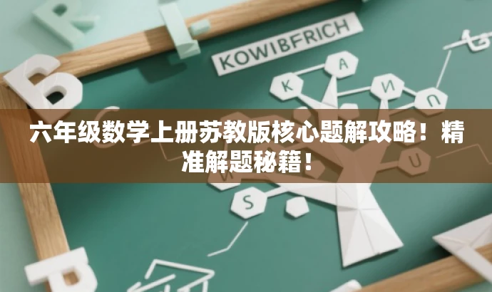 六年级数学上册苏教版核心题解攻略!精准解题秘籍! 六年级数学上册苏教版核心题解攻略!精准解题秘籍!