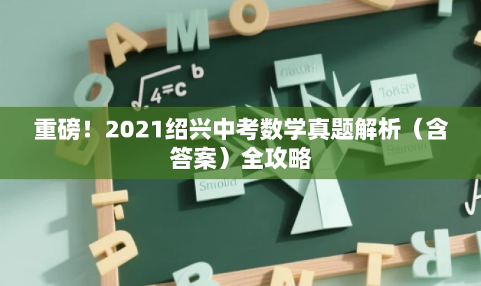重磅!2021绍兴中考数学真题解析(含答案)全攻略 重磅!2021绍兴中考数学真题解析(含答案)全攻略