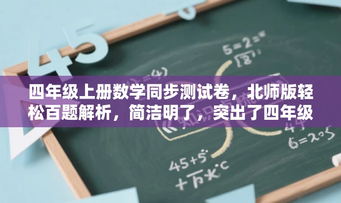 四年级上册数学同步测试卷,北师版轻松百题解析,简洁明了,突出了四年级上册数学同步测试卷的核心价值,同时使用了轻松百题解析这一具有吸引力的语言,能够吸引学生和家长的注意力。 四年级上册数学同步测试卷,北师版轻松百题解析,简洁明了,突出了四年级上册数学同步测试卷的核心价值,同时使用了轻松百题解析这一具有吸引力的语言,能够吸引学生和家长的注意力。
