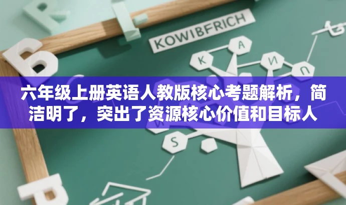 六年级上册英语人教版核心考题解析,简洁明了,突出了资源核心价值和目标人群需求,语言有吸引力,适合营销使用。 六年级上册英语人教版核心考题解析,简洁明了,突出了资源核心价值和目标人群需求,语言有吸引力,适合营销使用。