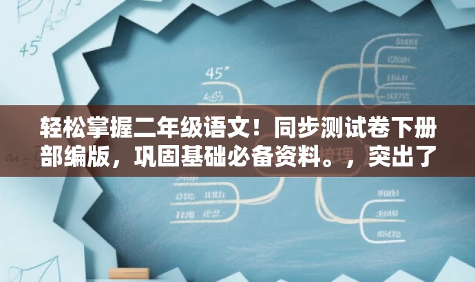 轻松掌握二年级语文!同步测试卷下册部编版,巩固基础必备资料。,突出了资料的核心价值(掌握二年级语文),同时使用了有吸引力的语言(轻松掌握),并强调了同步测试卷的重要性(巩固基础必备资料)。同时符合目标人群需求,适配二年级学生的语文学习需求。 轻松掌握二年级语文!同步测试卷下册部编版,巩固基础必备资料。,突出了资料的核心价值(掌握二年级语文),同时使用了有吸引力的语言(轻松掌握),并强调了同步测试卷的重要性(巩固基础必备资料)。同时符合目标人群需求,适配二年级学生的语文学习需求。