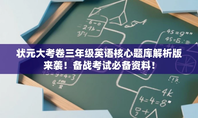 状元大考卷三年级英语核心题库解析版来袭!备战考试必备资料! 状元大考卷三年级英语核心题库解析版来袭!备战考试必备资料!
