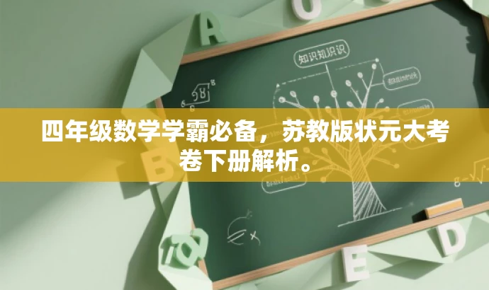 四年级数学学霸必备,苏教版状元大考卷下册解析。 四年级数学学霸必备,苏教版状元大考卷下册解析。