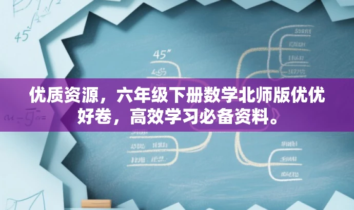 优质资源,六年级下册数学北师版优优好卷,高效学习必备资料。 优质资源,六年级下册数学北师版优优好卷,高效学习必备资料。