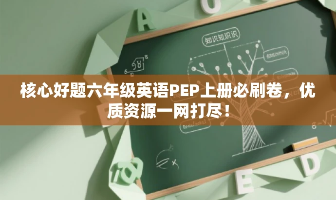 核心好题六年级英语PEP上册必刷卷,优质资源一网打尽! 核心好题六年级英语PEP上册必刷卷,优质资源一网打尽!