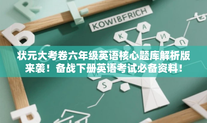 状元大考卷六年级英语核心题库解析版来袭!备战下册英语考试必备资料! 状元大考卷六年级英语核心题库解析版来袭!备战下册英语考试必备资料!