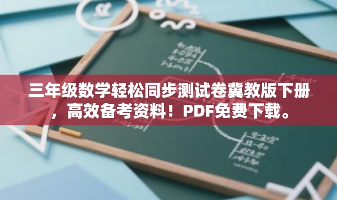 三年级数学轻松同步测试卷冀教版下册,高效备考资料!PDF免费下载。 三年级数学轻松同步测试卷冀教版下册,高效备考资料!PDF免费下载。