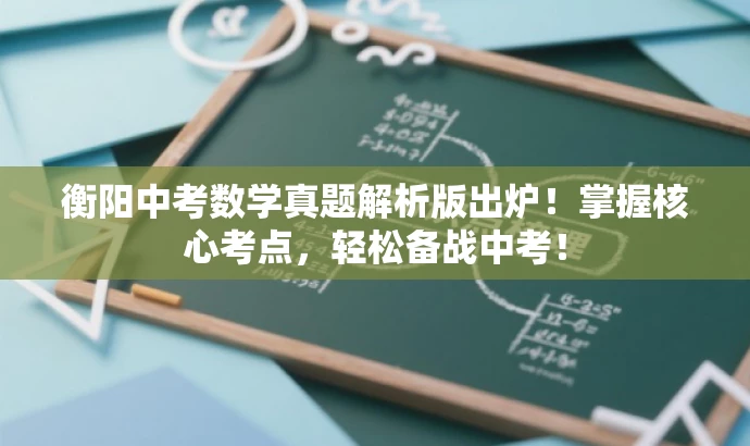 衡阳中考数学真题解析版出炉!掌握核心考点,轻松备战中考! 衡阳中考数学真题解析版出炉!掌握核心考点,轻松备战中考!