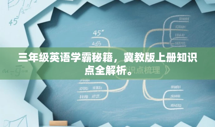 三年级英语学霸秘籍,冀教版上册知识点全解析。 三年级英语学霸秘籍,冀教版上册知识点全解析。