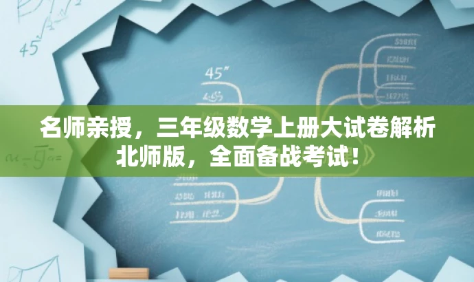 名师亲授,三年级数学上册大试卷解析北师版,全面备战考试! 名师亲授,三年级数学上册大试卷解析北师版,全面备战考试!