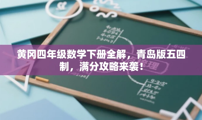 黄冈四年级数学下册全解,青岛版五四制,满分攻略来袭! 黄冈四年级数学下册全解,青岛版五四制,满分攻略来袭!