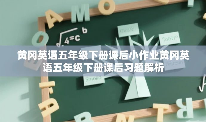 黄冈英语五年级下册课后小作业黄冈英语五年级下册课后习题解析 黄冈英语五年级下册课后小作业黄冈英语五年级下册课后习题解析