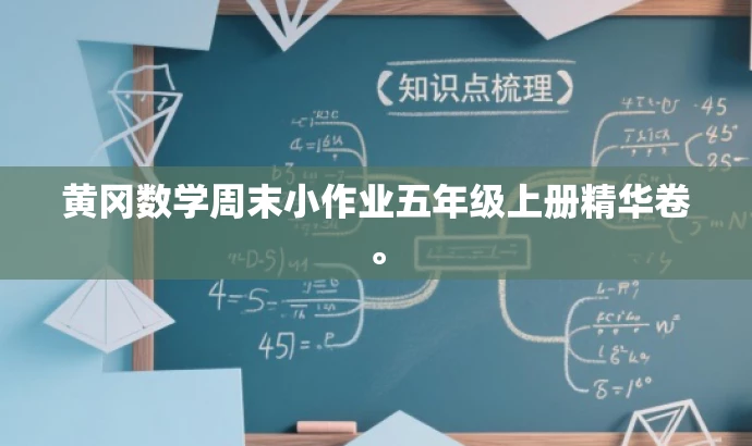 黄冈数学周末小作业五年级上册精华卷。 黄冈数学周末小作业五年级上册精华卷。