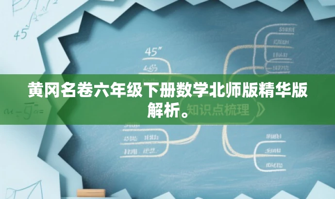 黄冈名卷六年级下册数学北师版精华版解析。 黄冈名卷六年级下册数学北师版精华版解析。